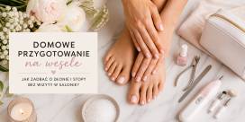 Domowe przygotowanie na wesele &ndash; jak zadbać o dłonie i stopy bez wizyty w salonie?