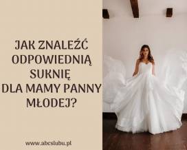 Jak znaleźć odpowiednią suknię dla Mamy Panny Młodej?